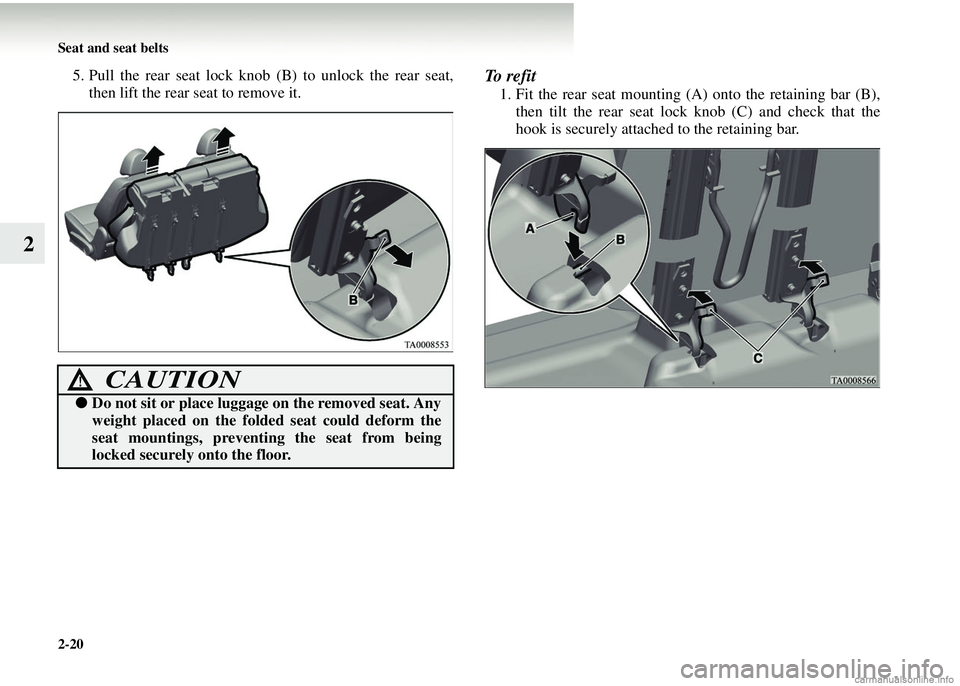 MITSUBISHI COLT 2008   (in English) Repair Manual 2-20 Seat and seat belts
2
5. Pull the rear seat lock knob (B) to unlock the rear seat,
then lift the rear seat to remove it.To  r e f i t
1. Fit the rear seat mounting (A) onto the retaining bar (B),