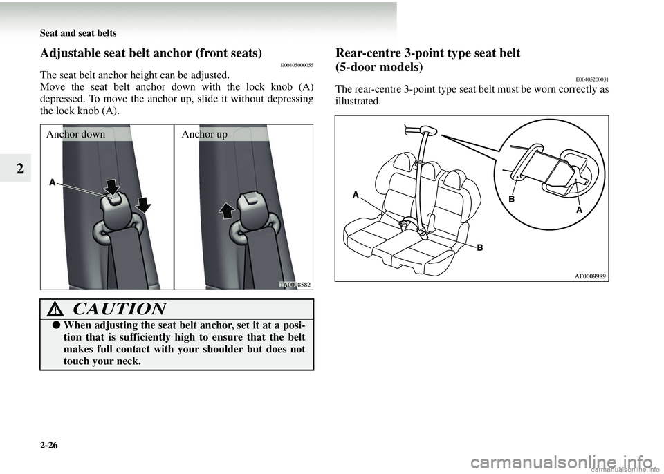 MITSUBISHI COLT 2008  Owners Manual (in English) 2-26 Seat and seat belts
2
Adjustable seat belt anchor (front seats)E00405000055
The seat belt anchor height can be adjusted.
Move the seat belt anchor down with the lock knob (A)
depressed. To move t