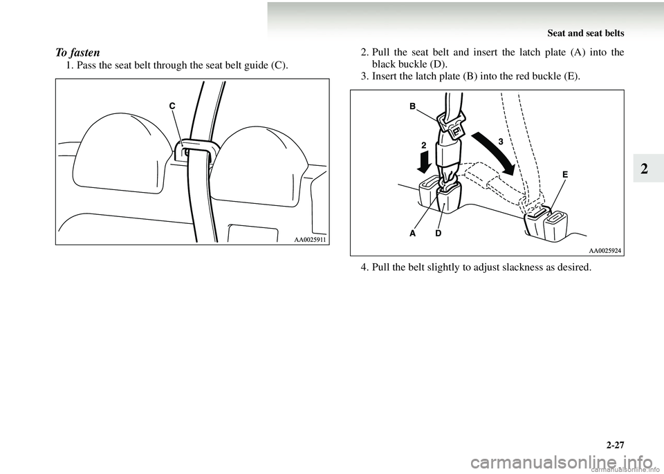 MITSUBISHI COLT 2008  Owners Manual (in English) Seat and seat belts2-27
2
To  f a s t e n
1. Pass the seat belt through the seat belt guide (C). 2. Pull the seat belt and insert
 the latch plate (A) into the
black buckle (D).
3. Insert the latch pl