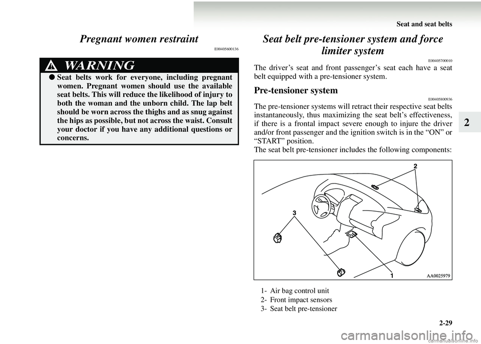 MITSUBISHI COLT 2008   (in English) Owners Guide Seat and seat belts2-29
2
Pregnant women restraint
E00405600136
Seat belt pre-tensioner system and force 
limiter system
E00405700010
The driver’s seat and front passenger’s seat each have a seat
