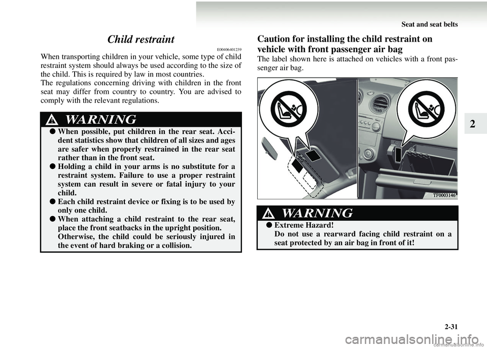 MITSUBISHI COLT 2008   (in English) Owners Guide Seat and seat belts2-31
2
Child restraint
E00406401239
When transporting children in your vehicle, some type of child
restraint system should always be used according to the size of
the child. This is