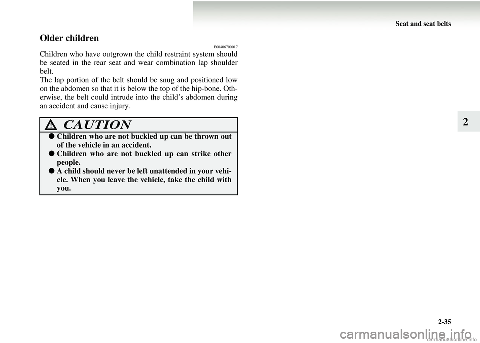 MITSUBISHI COLT 2008 (in English) Manual Online Seat and seat belts2-35
2
Older childrenE00406700017
Children who have outgrown the child restraint system should
be seated in the rear seat a nd wear combination lap shoulder
belt.
The lap portion of MITSUBISHI COLT 2008 (in English) Manual Online Seat and seat belts2-35
2
Older childrenE00406700017
Children who have outgrown the child restraint system should
be seated in the rear seat a nd wear combination lap shoulder
belt.
The lap portion of