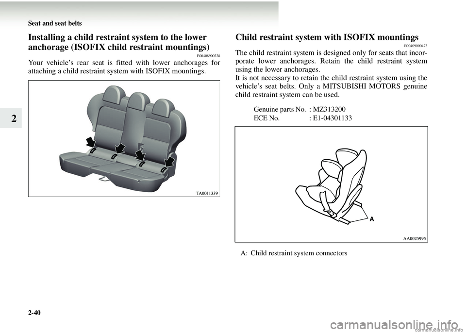 MITSUBISHI COLT 2008 (in English) Manual Online 2-40 Seat and seat belts
2
Installing a child restraint system to the lower
anchorage (ISOFIX child restraint mountings)
E00408900228
Your vehicle’s rear seat is fitted with lower anchorages for
at MITSUBISHI COLT 2008 (in English) Manual Online 2-40 Seat and seat belts
2
Installing a child restraint system to the lower
anchorage (ISOFIX child restraint mountings)
E00408900228
Your vehicle’s rear seat is fitted with lower anchorages for
at