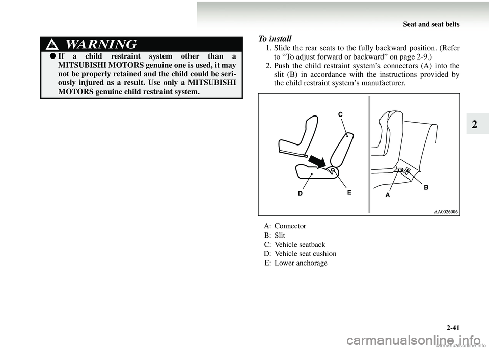 MITSUBISHI COLT 2008 (in English) Manual Online Seat and seat belts2-41
2
To i n s t a l l
1. Slide the rear seats to the fully backward position. (Refer
to “To adjust forward or backward” on page 2-9.)
2. Push the child restraint syst em’s MITSUBISHI COLT 2008 (in English) Manual Online Seat and seat belts2-41
2
To i n s t a l l
1. Slide the rear seats to the fully backward position. (Refer
to “To adjust forward or backward” on page 2-9.)
2. Push the child restraint syst em’s
