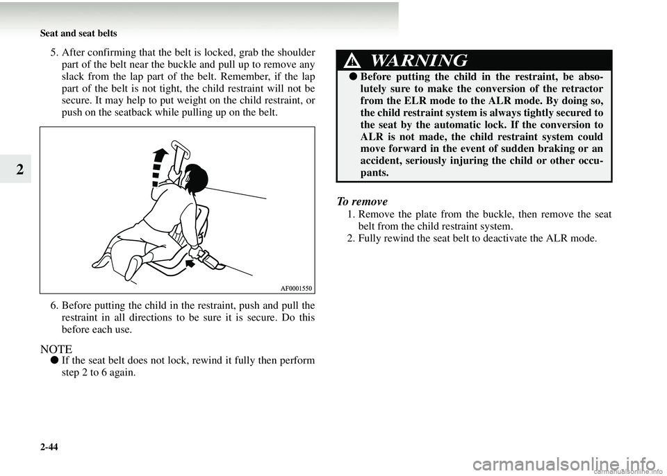 MITSUBISHI COLT 2008   (in English) Owners Guide 2-44 Seat and seat belts
2
5. After confirming that the belt is locked, grab the shoulderpart of the belt near the buckle and pull up to remove any
slack from the lap part of the belt. Remember, if th