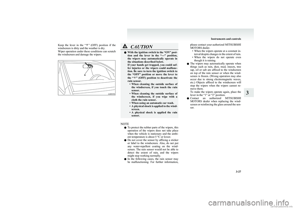 MITSUBISHI COLT 2011  Owners Manual (in English) Keep  the  lever  in  the  “”  (OFF)  position  if  the
windscreen is dirty and the weather is dry.
Wiper operation under these conditions can scratch
the windscreen and damage the wipers.CAUTIONl