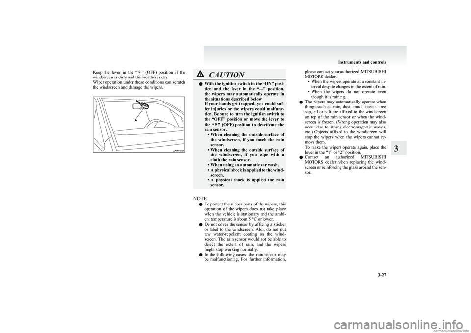 MITSUBISHI COLT 2011 Owners Manual (in English) Keep the lever in the “” (OFF) position if the
windscreen is dirty and the weather is dry.
Wiper operation under these conditions can scratch
the windscreen and damage the wipers.CAUTIONl MITSUBISHI COLT 2011 Owners Manual (in English) Keep the lever in the “” (OFF) position if the
windscreen is dirty and the weather is dry.
Wiper operation under these conditions can scratch
the windscreen and damage the wipers.CAUTIONl