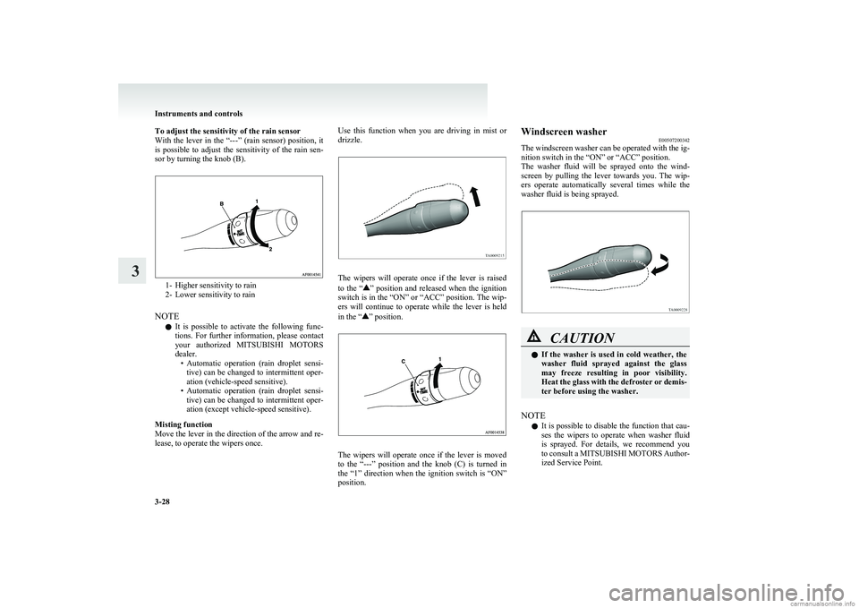 MITSUBISHI COLT 2011  Owners Manual (in English) To adjust the sensitivity of the rain sensor
With  the  lever  in  the  “---”  (rain  sensor)  position,  it
is  possible  to  adjust  the  sensitivity  of  the  rain  sen-
sor by turning the knob