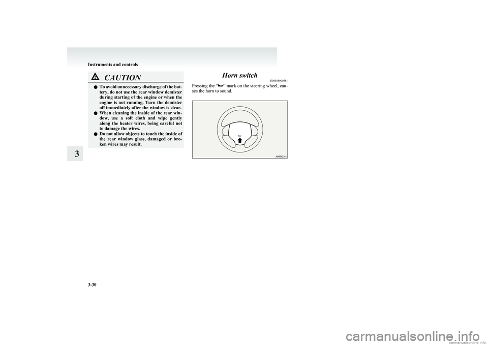 MITSUBISHI COLT 2011  Owners Manual (in English) CAUTIONlTo avoid unnecessary discharge of the bat-
tery, do not use the rear window demister
during  starting  of  the  engine  or  when  the
engine  is  not  running.  Turn  the  demister
off immedia