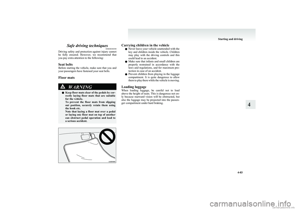 MITSUBISHI COLT 2011  Owners Manual (in English) Safe driving techniquesE00600300390
Driving safety and protection against injury cannot
be  fully  ensured.  However,  we  recommend  that
you pay extra attention to the following:
Seat belts
Before s