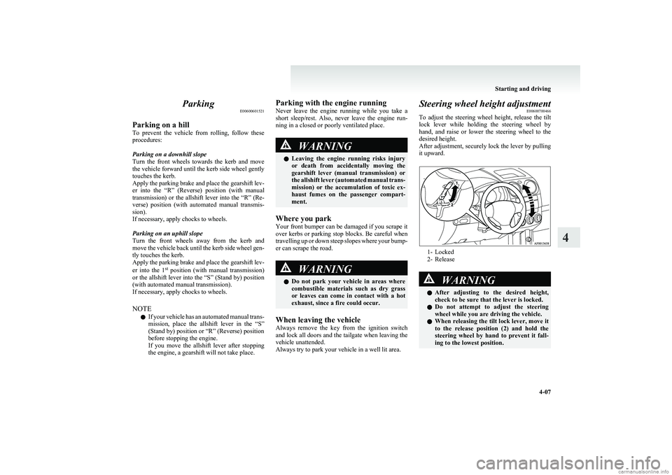 MITSUBISHI COLT 2011  Owners Manual (in English) ParkingE00600601521
Parking on a hill
To  prevent  the  vehicle  from  rolling,  follow  these
procedures:
Parking on a downhill slope
Turn  the  front  wheels  towards  the  kerb  and  move
the vehic