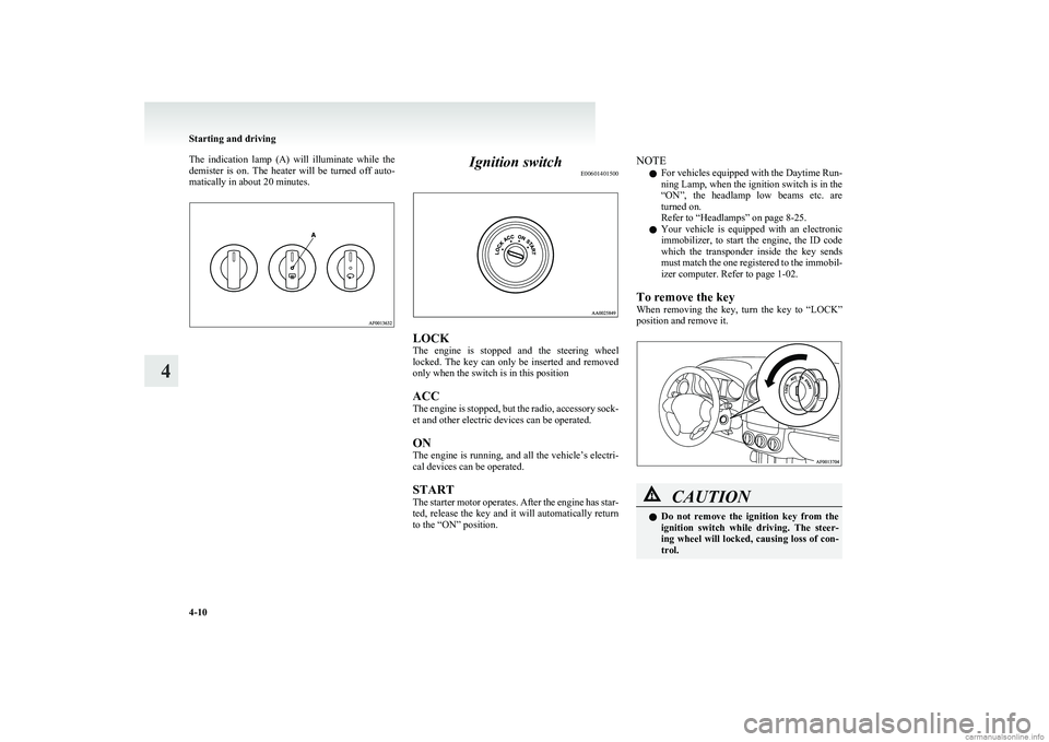 MITSUBISHI COLT 2011  Owners Manual (in English) The  indication  lamp  (A)  will  illuminate  while  the
demister  is  on.  The  heater  will  be  turned  off  auto-
matically in about 20 minutes.Ignition switch E00601401500
LOCK
The  engine  is  s