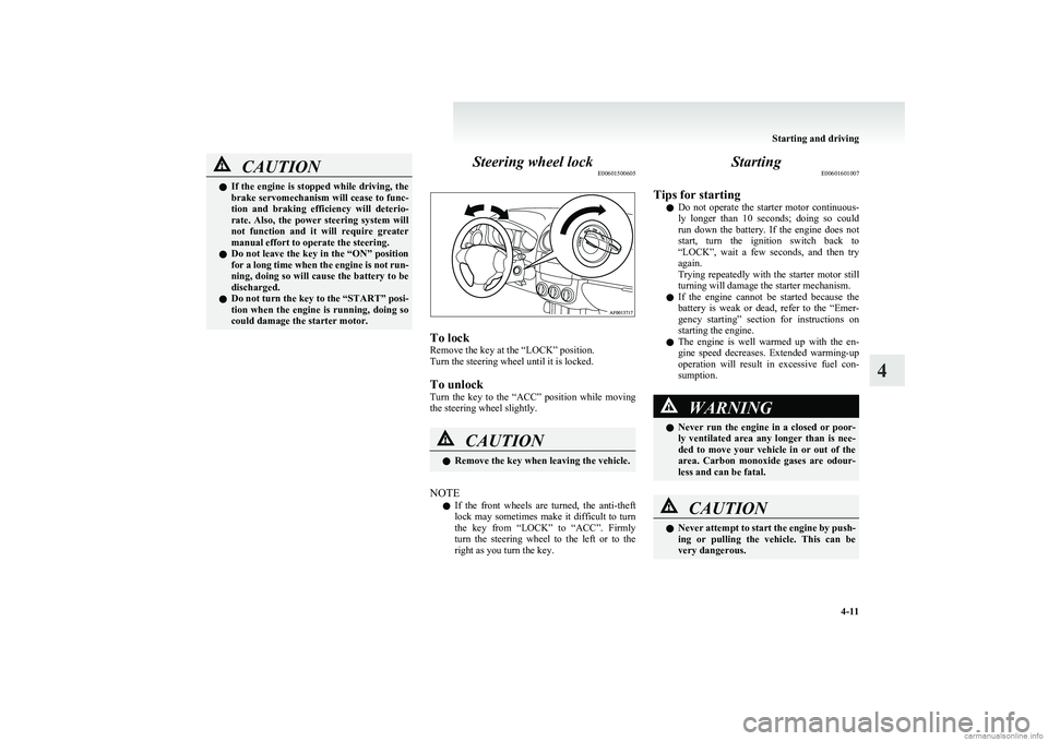 MITSUBISHI COLT 2011  Owners Manual (in English) CAUTIONlIf the engine is stopped while driving, the
brake servomechanism will cease to func-
tion  and  braking  efficiency  will  deterio-
rate.  Also,  the  power  steering  system  will
not  functi