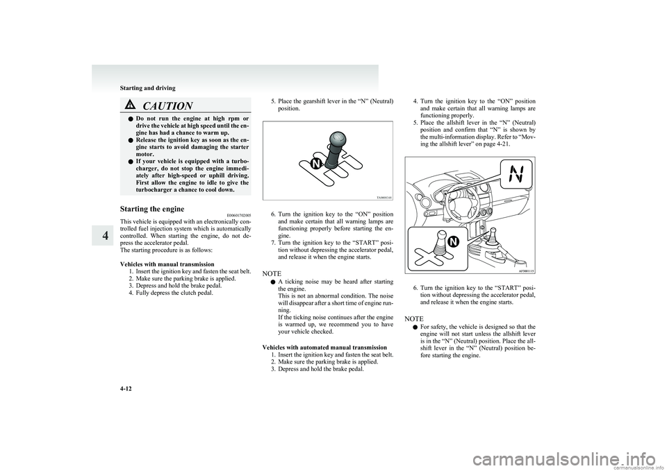 MITSUBISHI COLT 2011 Owners Manual (in English) CAUTIONlDo not run the engine at high rpm or
drive the vehicle at high speed until the en-
gine has had a chance to warm up.
l Release the ignition key as soon as the en-
gine starts to avo MITSUBISHI COLT 2011 Owners Manual (in English) CAUTIONlDo not run the engine at high rpm or
drive the vehicle at high speed until the en-
gine has had a chance to warm up.
l Release the ignition key as soon as the en-
gine starts to avo