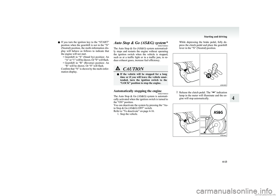 MITSUBISHI COLT 2011  Owners Manual (in English) lIf  you  turn  the  ignition  key  to  the  “START”
position  when  the  gearshift  is  not  in  the  “N”
(Neutral) position, the multi-information dis-
play  will  behave  as  follows  to  i