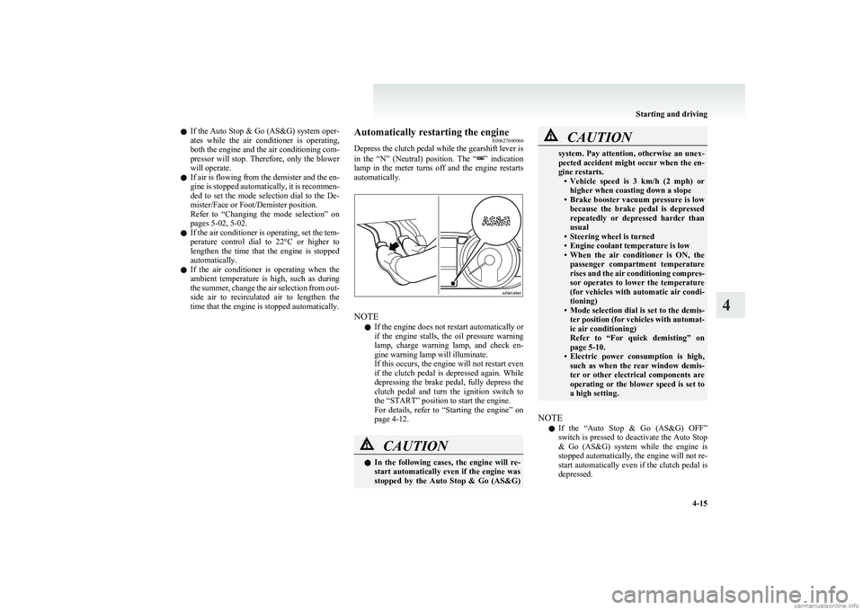 MITSUBISHI COLT 2011  Owners Manual (in English) lIf the Auto Stop & Go (AS&G) system oper-
ates  while  the  air  conditioner  is  operating,
both the engine and the air conditioning com-
pressor  will  stop.  Therefore,  only  the  blower
will ope