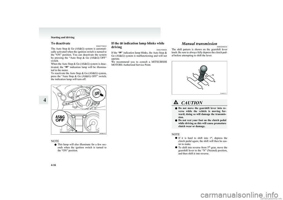 MITSUBISHI COLT 2011  Owners Manual (in English) To deactivateE00627700012
The  Auto  Stop  &  Go  (AS&G)  system  is  automati-
cally activated when the ignition switch is turned to
the  “ON”  position.  You  can  deactivate  the  system
by  pr