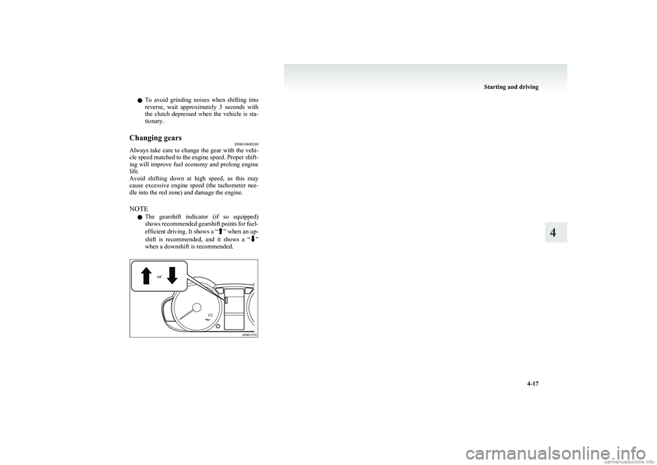 MITSUBISHI COLT 2011  Owners Manual (in English) lTo  avoid  grinding  noises  when  shifting  into
reverse,  wait  approximately  3  seconds  with
the  clutch  depressed  when  the  vehicle  is  sta-
tionary.Changing gears E00610600240
Always take 