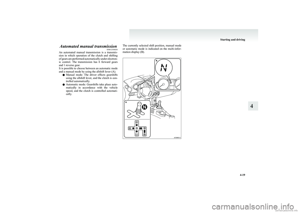 MITSUBISHI COLT 2011  Owners Manual (in English) Automated manual transmissionE00612500038
An  automated  manual  transmission  is  a  transmis-
sion  in  which  operation  of  the  clutch  and  shifting
of gears are performed automatically under el