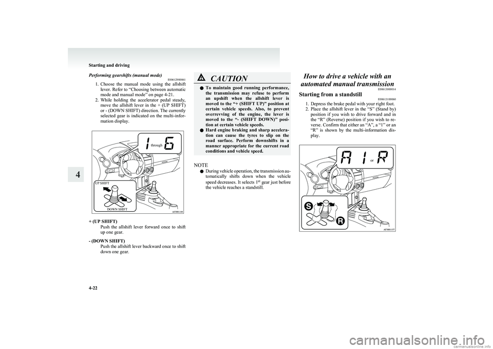 MITSUBISHI COLT 2011  Owners Manual (in English) Performing gearshifts (manual mode)E00612900061
1. Choose  the  manual  mode  using  the  allshift
lever. Refer to  “Choosing between automatic
mode and manual mode” on page 4-21.
2. While  holdin