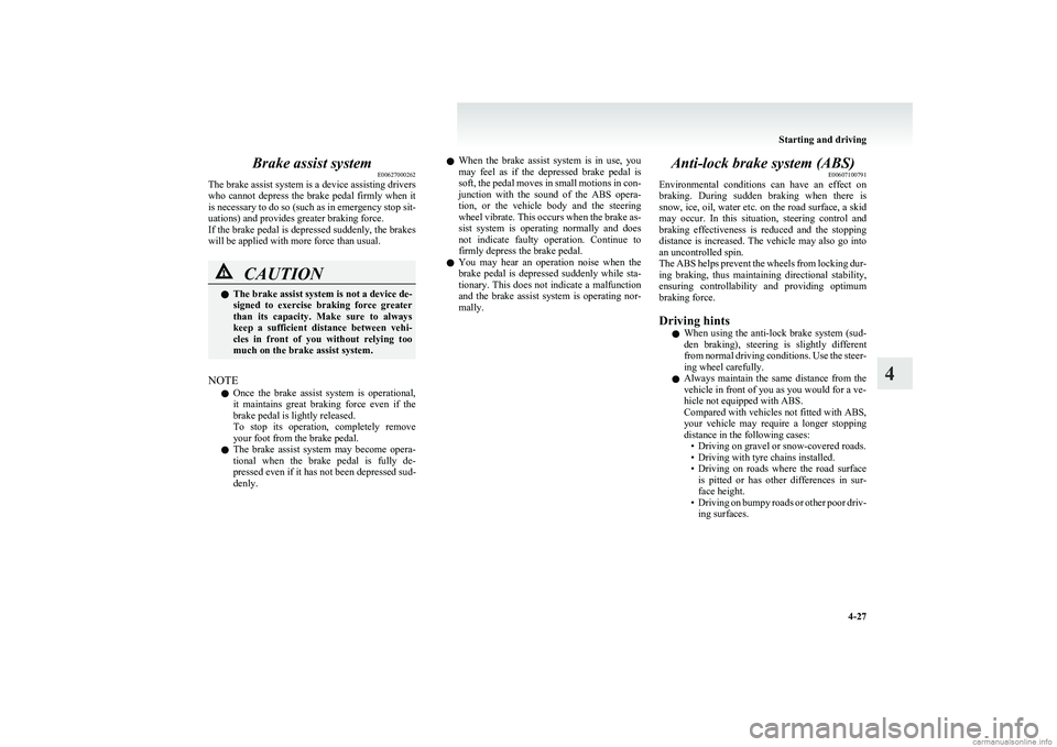 MITSUBISHI COLT 2011 (in English) User Guide Brake assist systemE00627000262
The brake assist system is a device assisting drivers
who cannot depress the brake pedal firmly when it
is necessary to do so (such as in emergency stop sit-
ua MITSUBISHI COLT 2011 (in English) User Guide Brake assist systemE00627000262
The brake assist system is a device assisting drivers
who cannot depress the brake pedal firmly when it
is necessary to do so (such as in emergency stop sit-
ua