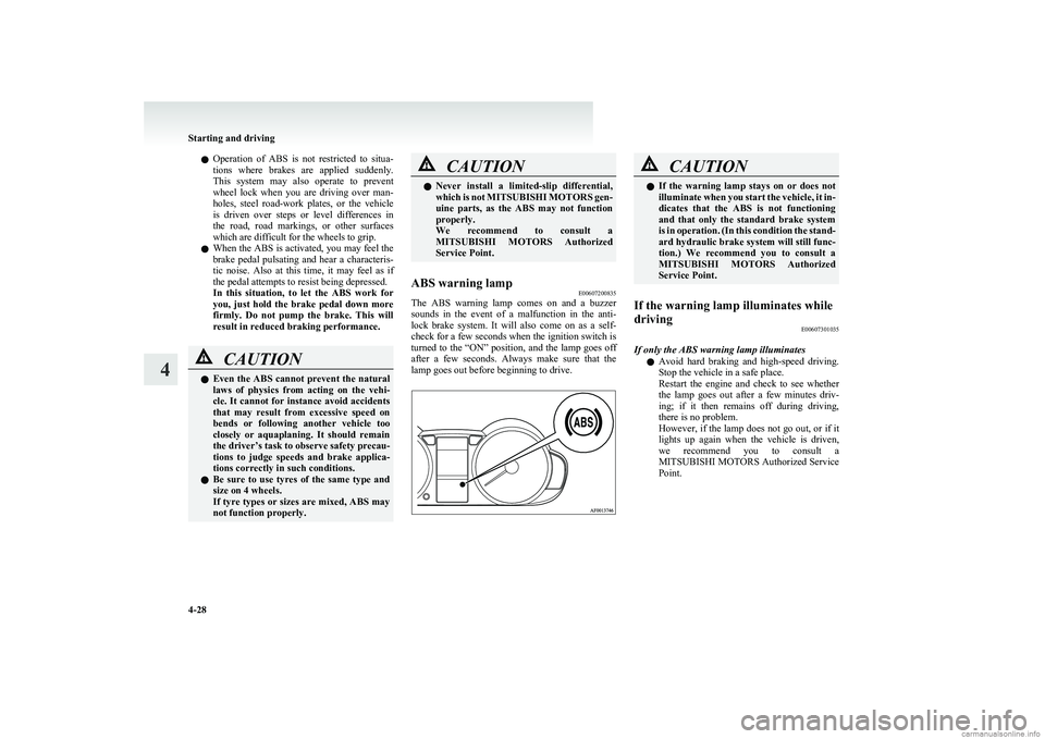 MITSUBISHI COLT 2011  Owners Manual (in English) lOperation  of  ABS  is  not  restricted  to  situa-
tions  where  brakes  are  applied  suddenly.
This  system  may  also  operate  to  prevent
wheel  lock  when  you  are  driving  over  man-
holes,