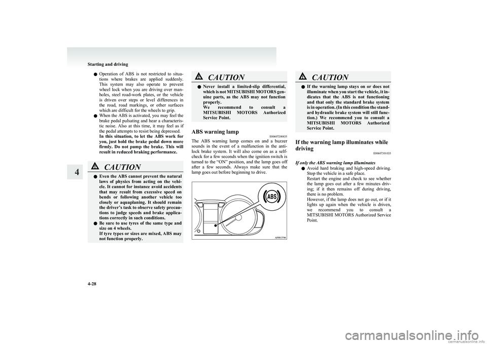 MITSUBISHI COLT 2011   (in English) User Guide lOperation  of  ABS  is  not  restricted  to  situa-
tions  where  brakes  are  applied  suddenly.
This  system  may  also  operate  to  prevent
wheel  lock  when  you  are  driving  over  man-
holes,