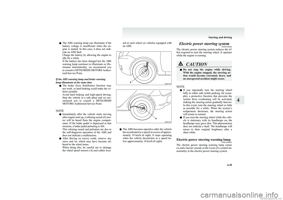 MITSUBISHI COLT 2011  Owners Manual (in English) lThe  ABS  warning  lamp  can  illuminate  if  the
battery  voltage  is  insufficient  when  the  en-
gine  is  started.  In  this  case,  it  does  not  indi-
cate an ABS fault.
Charge  the  battery 