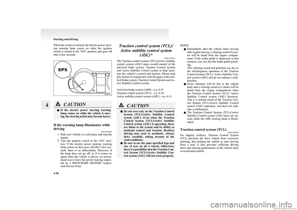 MITSUBISHI COLT 2011  Owners Manual (in English) When the system is normal, the electric power steer-
ing  warning  lamp  comes  on  when  the  ignition
switch  is  turned  to  the  “ON”  position  and  goes  off
after a few seconds.CAUTIONl If 