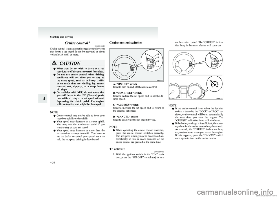 MITSUBISHI COLT 2011  Owners Manual (in English) Cruise control*E00609100623
Cruise control is an automatic speed control system
that  keeps  a  set  speed.  It  can  be  activated  at  about
40 km/h (25 mph) or more.CAUTIONl When  you  do  not  wis