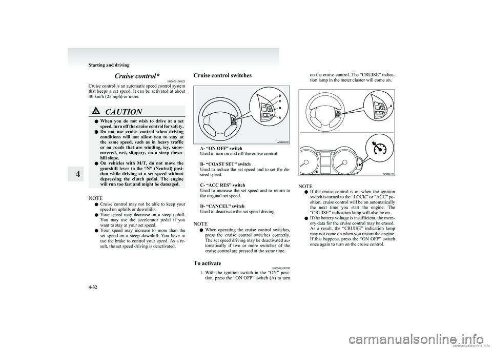 MITSUBISHI COLT 2011 Owners Manual (in English) Cruise control*E00609100623
Cruise control is an automatic speed control system
that keeps a set speed. It can be activated at about
40 km/h (25 mph) or more.CAUTIONl When you do not wis MITSUBISHI COLT 2011 Owners Manual (in English) Cruise control*E00609100623
Cruise control is an automatic speed control system
that keeps a set speed. It can be activated at about
40 km/h (25 mph) or more.CAUTIONl When you do not wis