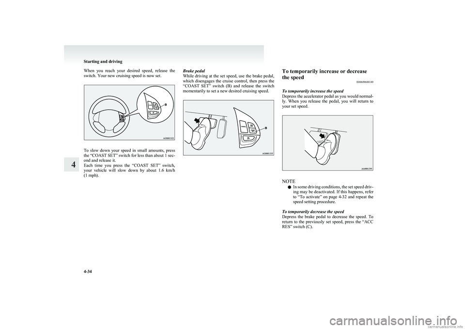 MITSUBISHI COLT 2011 Owners Manual (in English) When you reach your desired speed, release the
switch. Your new cruising speed is now set.
To slow down your speed in small amounts, press
the “COAST SET” switch for less than about MITSUBISHI COLT 2011 Owners Manual (in English) When you reach your desired speed, release the
switch. Your new cruising speed is now set.
To slow down your speed in small amounts, press
the “COAST SET” switch for less than about