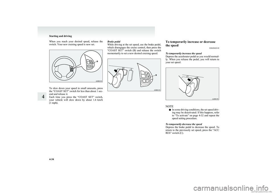 MITSUBISHI COLT 2011  Owners Manual (in English) When  you  reach  your  desired  speed,  release  the
switch. Your new cruising speed is now set.
To  slow  down  your  speed  in  small  amounts,  press
the “COAST SET” switch for less than about