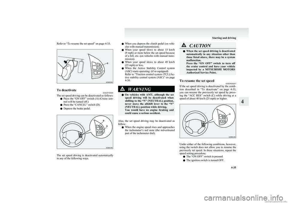 MITSUBISHI COLT 2011  Owners Manual (in English) Refer to “To resume the set speed” on page 4-35.To deactivateE00609700889
The set speed driving can be deactivated as follows:
l Press the “ON OFF” switch (A) (Cruise con-
trol will be turned 