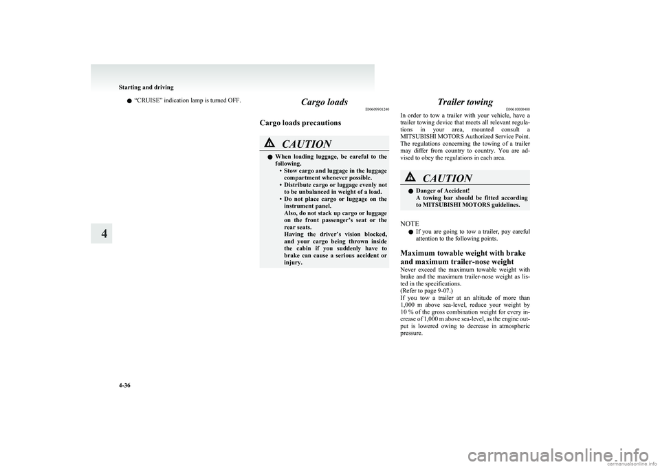 MITSUBISHI COLT 2011  Owners Manual (in English) l“CRUISE” indication lamp is turned OFF.Cargo loads
E00609901240
Cargo loads precautionsCAUTIONl When  loading  luggage,  be  careful  to  the
following. •Stow cargo and luggage in the luggage
c