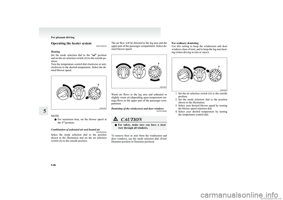 MITSUBISHI COLT 2011  Owners Manual (in English) Operating the heater systemE00701800393
Heating
Set  the  mode  selection  dial  to  the  “
”   position
and set the air selection switch (A) to the outside po-
sition.
Turn the temperature contro