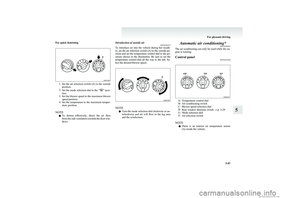 MITSUBISHI COLT 2011 Owners Manual (in English) For quick demisting
1.Set the air selection switch (A) to the outside
position.
2. Set the mode selection dial to the “
” posi-
tion.
3. Set the blower speed to the maximum blower
speed position.
MITSUBISHI COLT 2011 Owners Manual (in English) For quick demisting
1.Set the air selection switch (A) to the outside
position.
2. Set the mode selection dial to the “
” posi-
tion.
3. Set the blower speed to the maximum blower
speed position.