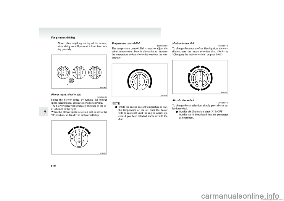 MITSUBISHI COLT 2011  Owners Manual (in English) Never  place  anything  on  top  of  the  sensor,
since  doing  so  will  prevent  it  from  function-
ing properly.Blower speed selection dial E00702800329
Select  the  blower  speed  by  turning  th