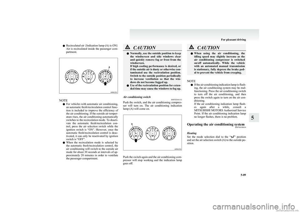 MITSUBISHI COLT 2011 Owners Manual (in English) lRecirculated air {Indication lamp (A) is ON}
Air is recirculated inside the passenger com-
partment.
NOTE
l For vehicles with automatic air conditioning,
an automatic fresh/recirculation contro MITSUBISHI COLT 2011 Owners Manual (in English) lRecirculated air {Indication lamp (A) is ON}
Air is recirculated inside the passenger com-
partment.
NOTE
l For vehicles with automatic air conditioning,
an automatic fresh/recirculation contro