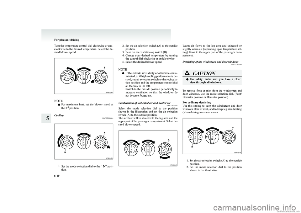 MITSUBISHI COLT 2011  Owners Manual (in English) Turn the temperature control dial clockwise or anti-
clockwise to the desired temperature. Select the de-
sired blower speed.
NOTE
l For  maximum  heat,  set  the  blower  speed  at
the 3 rd
 position