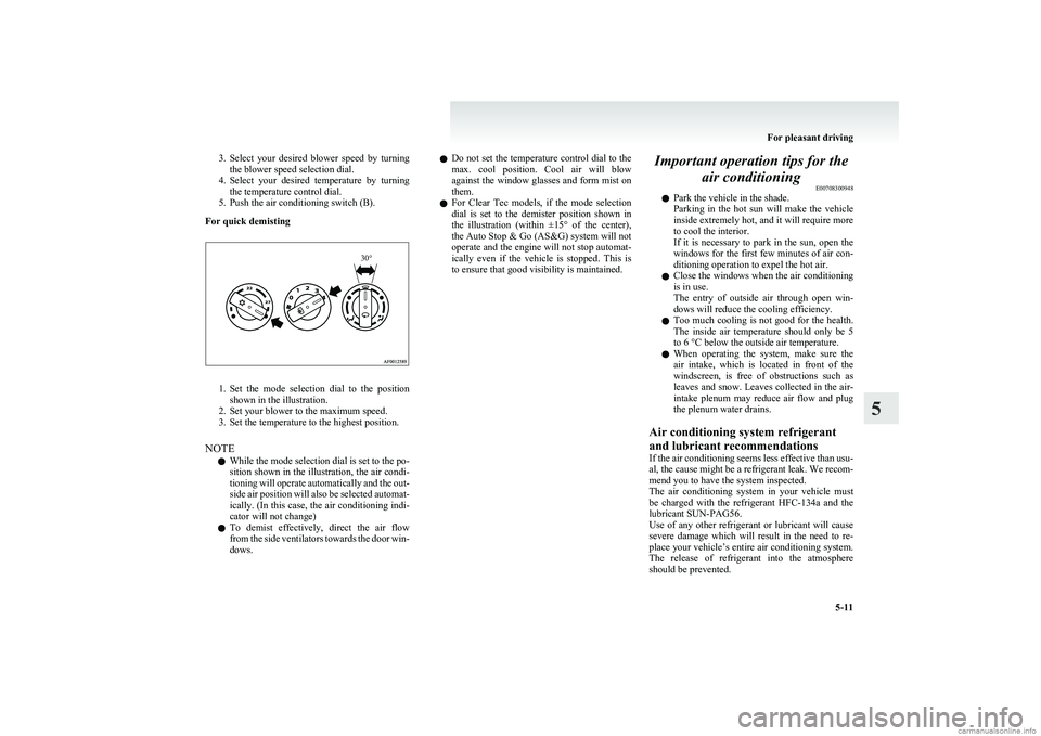 MITSUBISHI COLT 2011  Owners Manual (in English) 3.Select  your  desired  blower  speed  by  turning
the blower speed selection dial.
4. Select  your  desired  temperature  by  turning
the temperature control dial.
5. Push the air conditioning switc