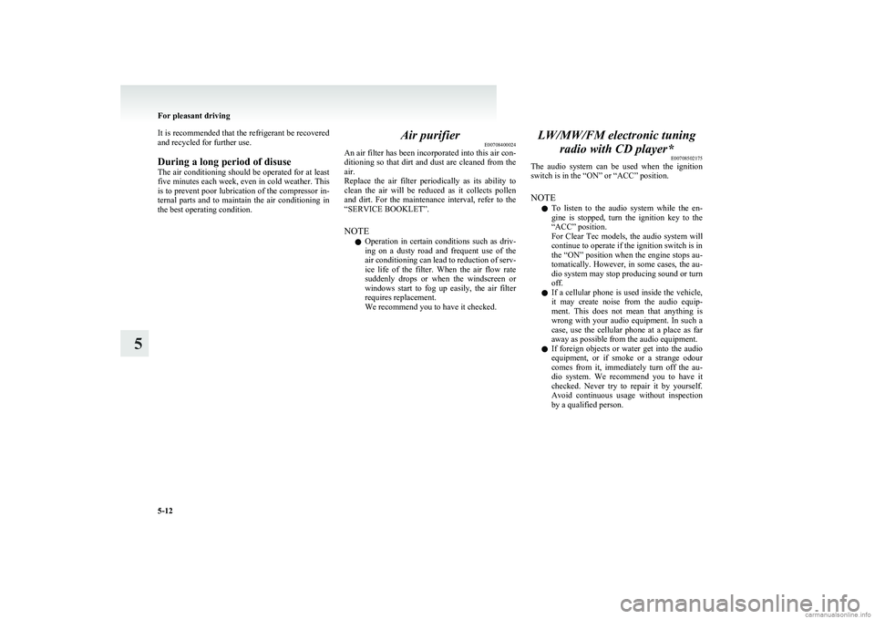 MITSUBISHI COLT 2011 (in English) Owners Guide It is recommended that the refrigerant be recovered
and recycled for further use.
During a long period of disuse
The air conditioning should be operated for at least
five minutes each week, even in co MITSUBISHI COLT 2011 (in English) Owners Guide It is recommended that the refrigerant be recovered
and recycled for further use.
During a long period of disuse
The air conditioning should be operated for at least
five minutes each week, even in co