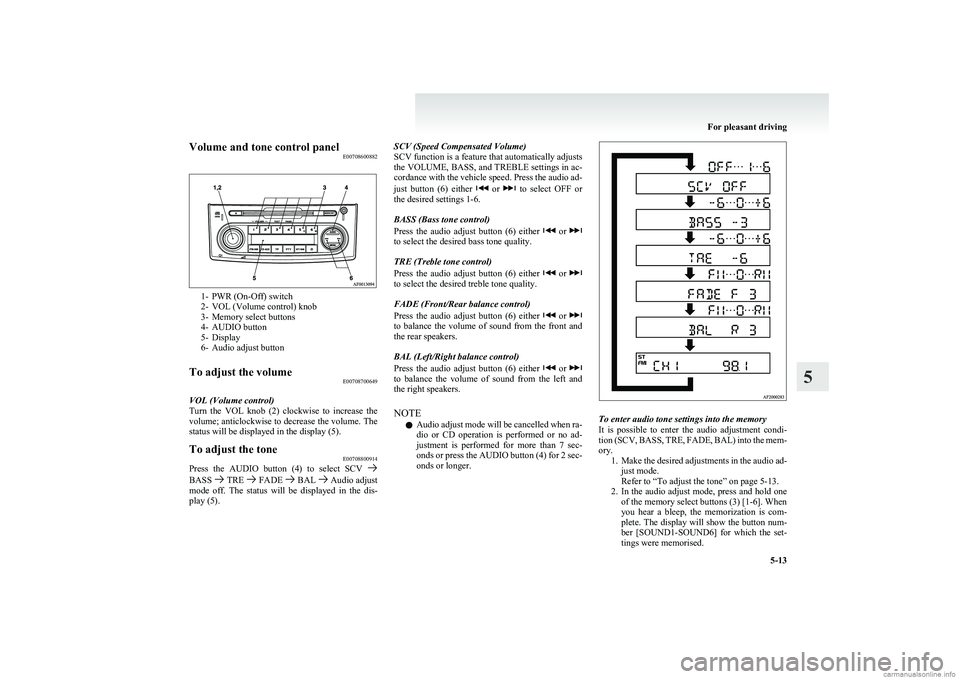 MITSUBISHI COLT 2011  Owners Manual (in English) Volume and tone control panelE00708600882
1- PWR (On-Off) switch
2- VOL (Volume control) knob
3- Memory select buttons
4- AUDIO button
5- Display
6- Audio adjust button
To adjust the volume E007087006