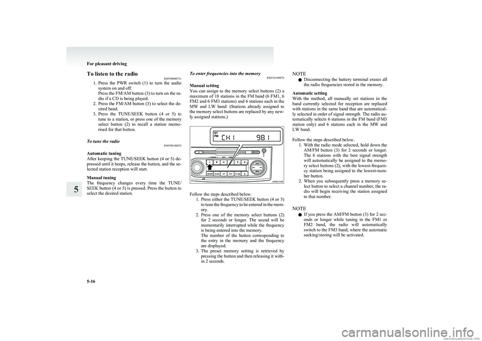 MITSUBISHI COLT 2011   (in English) User Guide To listen to the radioE00709000711
1. Press  the  PWR  switch  (1)  to  turn  the  audio
system on and off.
Press the FM/AM button (3) to turn on the ra-
dio if a CD is being played.
2. Press the FM/A