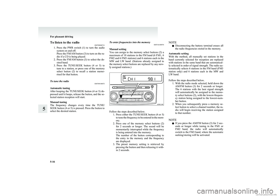 MITSUBISHI COLT 2011 (in English) Owners Guide To listen to the radioE00709000711
1. Press the PWR switch (1) to turn the audio
system on and off.
Press the FM/AM button (3) to turn on the ra-
dio if a CD is being played.
2. Press the FM/A MITSUBISHI COLT 2011 (in English) Owners Guide To listen to the radioE00709000711
1. Press the PWR switch (1) to turn the audio
system on and off.
Press the FM/AM button (3) to turn on the ra-
dio if a CD is being played.
2. Press the FM/A