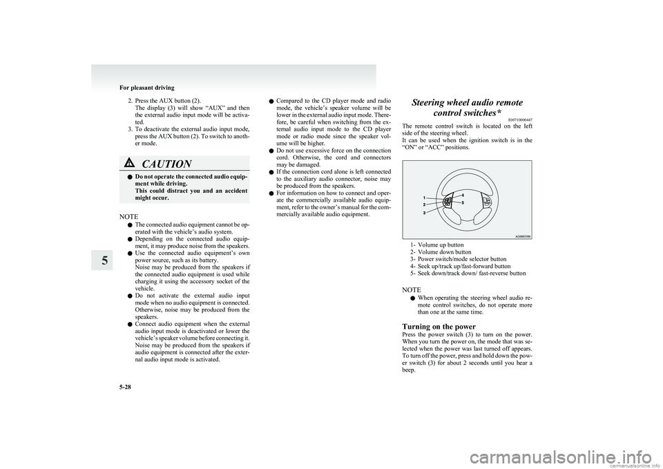 MITSUBISHI COLT 2011  Owners Manual (in English) 2. Press the AUX button (2).The  display  (3)  will  show  “AUX”  and  then
the external audio input mode will be activa-
ted.
3. To  deactivate  the  external  audio  input  mode,
press the AUX b