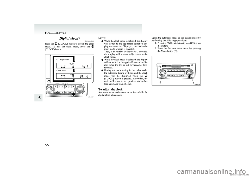 MITSUBISHI COLT 2011  Owners Manual (in English) Digital clock*E00711800338
Press  the 
  (CLOCK)  button  to  switch  the  clock
mode.  To  exit  the  clock  mode,  press  the 
(CLOCK) button.
CD player modeClock modeNOTE
l While the clock mode is 