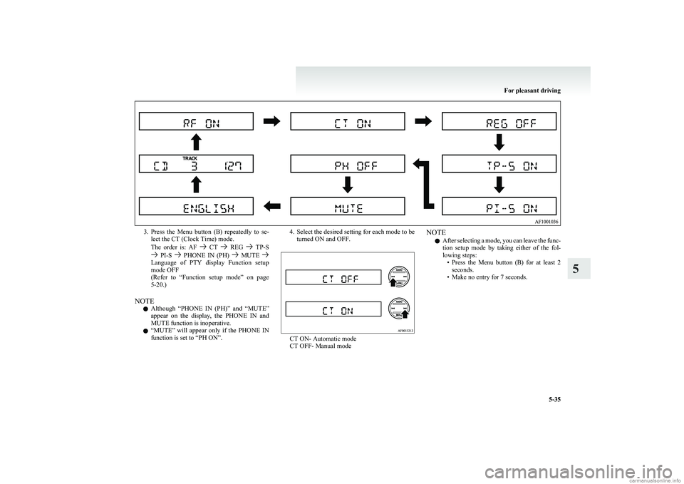 MITSUBISHI COLT 2011  Owners Manual (in English) 3.Press  the  Menu  button  (B)  repeatedly  to  se-
lect the CT (Clock Time) mode.
The  order  is:  AF 
  CT   REG   TP-S PI-S    PHONE  IN  (PH)   MUTE Language  of  PTY  display  Function  setup
mo