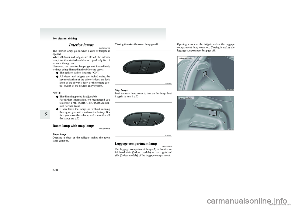 MITSUBISHI COLT 2011 Owners Manual (in English) Interior lampsE00712000799
The interior lamps go on when a door or tailgate is
opened.
When all doors and tailgate are closed, the interior
lamps are illuminated and dimmed gradually for 15
se MITSUBISHI COLT 2011 Owners Manual (in English) Interior lampsE00712000799
The interior lamps go on when a door or tailgate is
opened.
When all doors and tailgate are closed, the interior
lamps are illuminated and dimmed gradually for 15
se