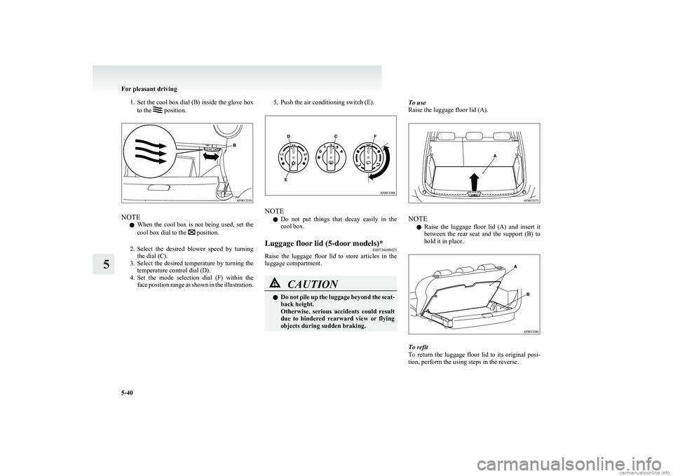 MITSUBISHI COLT 2011  Owners Manual (in English) 1.Set the cool box dial (B) inside the glove box
to the  position.
NOTE
l When  the  cool  box  is  not  being  used,  set  the
cool box dial to the 
 position.
2. Select  the  desired  blower  speed 
